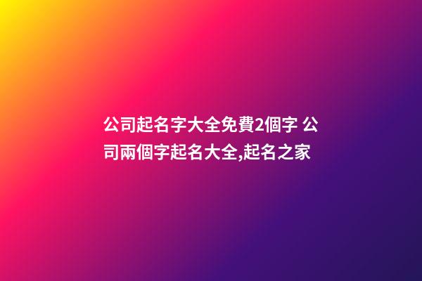 公司起名字大全免費2個字 公司兩個字起名大全,起名之家